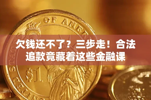 北京欠钱还不了？三步走！合法追款竟藏着这些金融课