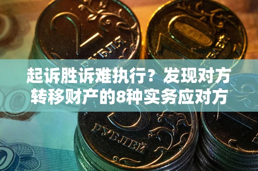 北京起诉胜诉难执行？发现对方转移财产的8种实务应对方案