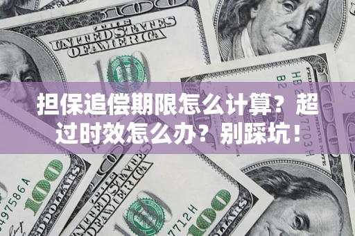 北京担保追偿期限怎么计算？超过时效怎么办？别踩坑！