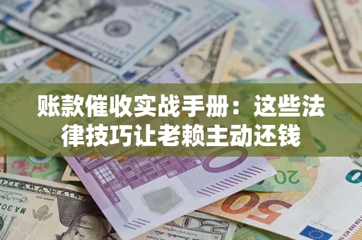北京账款催收实战手册：这些法律技巧让老赖主动还钱