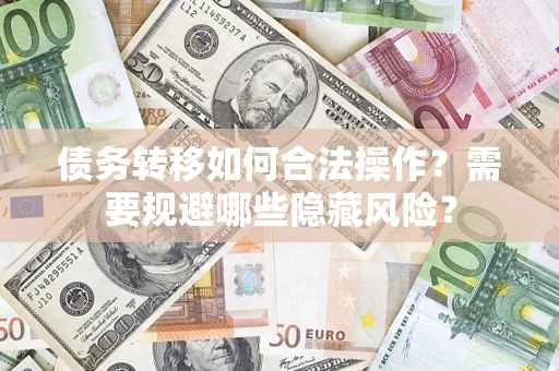 北京债务转移如何合法操作？需要规避哪些隐藏风险？