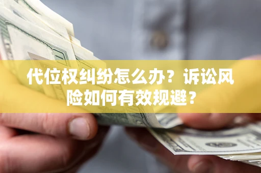 北京代位权纠纷怎么办？诉讼风险如何有效规避？
