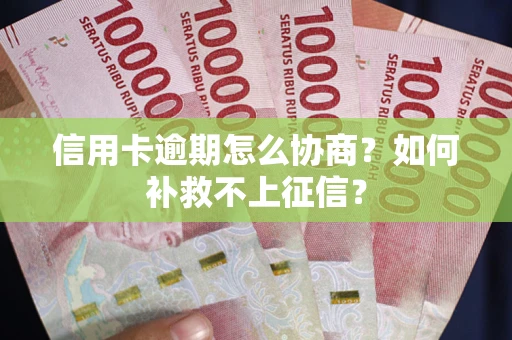 北京信用卡逾期怎么协商？如何补救不上征信？