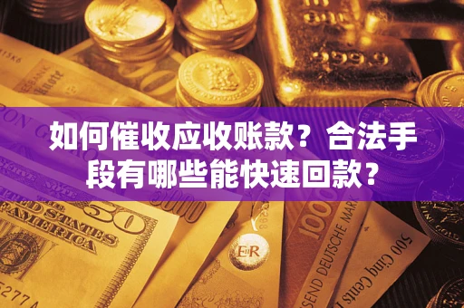 北京如何催收应收账款？合法手段有哪些能快速回款？