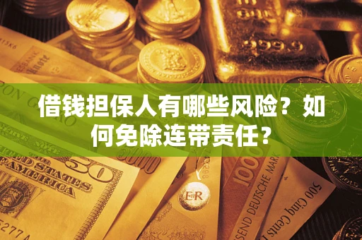 北京借钱担保人有哪些风险？如何免除连带责任？