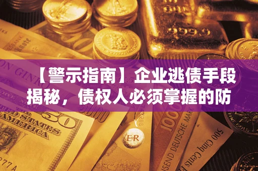 北京【警示指南】企业逃债手段揭秘，债权人必须掌握的防坑宝典