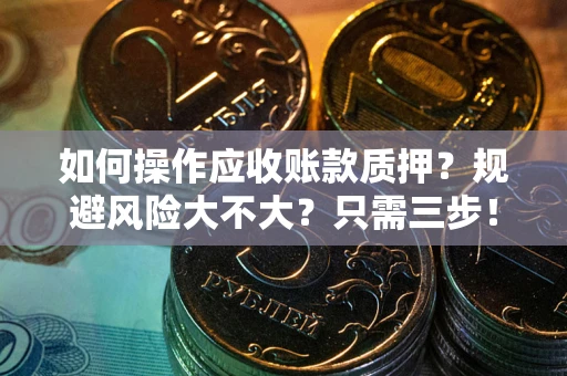 北京如何操作应收账款质押？规避风险大不大？只需三步！