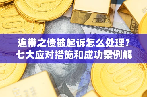 北京连带之债被起诉怎么处理？七大应对措施和成功案例解析
