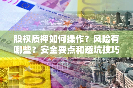 北京股权质押如何操作？风险有哪些？安全要点和避坑技巧？