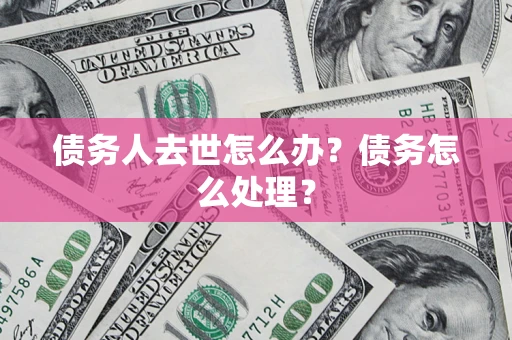 北京债务人去世怎么办？债务怎么处理？