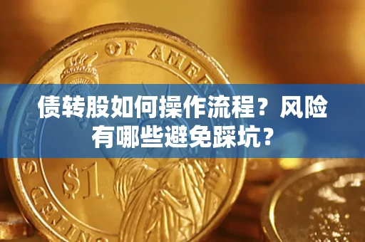 北京债转股如何操作流程?风险有哪些避免踩坑? 北京债转股如何操作流程?风险有哪些避免踩坑?