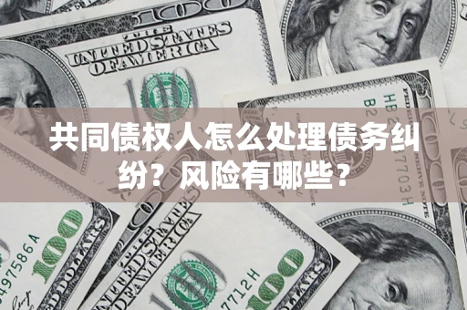 北京共同债权人怎么处理债务纠纷？风险有哪些？