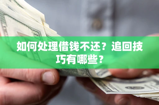 北京如何处理借钱不还？追回技巧有哪些？