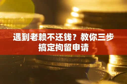北京遇到老赖不还钱？教你三步搞定拘留申请