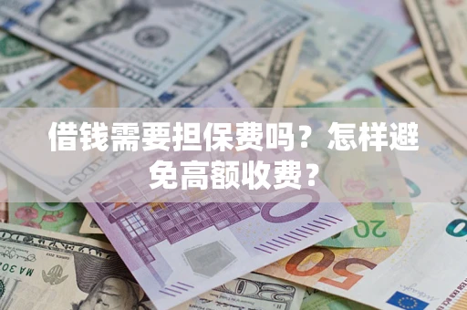 北京借钱需要担保费吗？怎样避免高额收费？