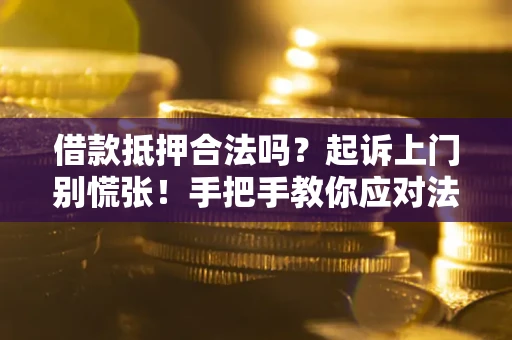 北京借款抵押合法吗？起诉上门别慌张！手把手教你应对法律程序