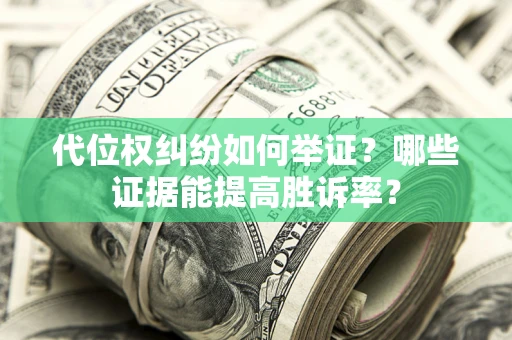 北京代位权纠纷如何举证？哪些证据能提高胜诉率？