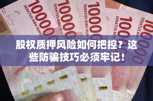 北京股权质押风险如何把控？这些防骗技巧必须牢记！