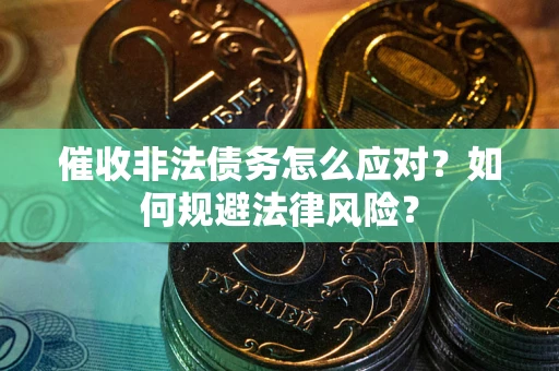 北京催收非法债务怎么应对？如何规避法律风险？