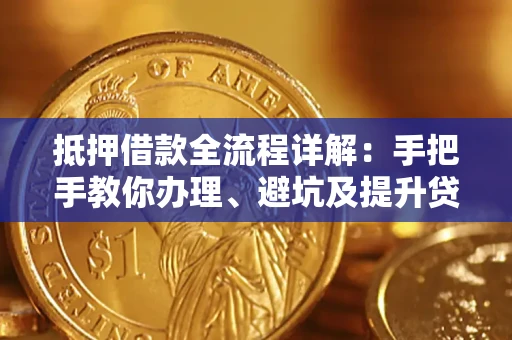 北京抵押借款全流程详解：手把手教你办理、避坑及提升贷款额度