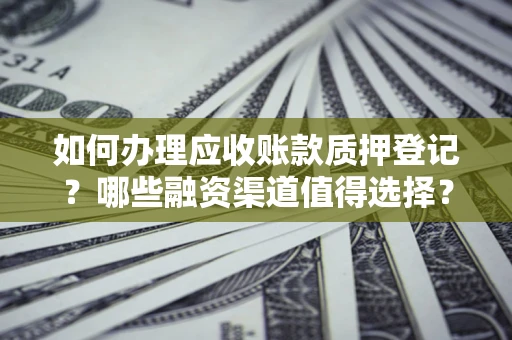 北京如何办理应收账款质押登记？哪些融资渠道值得选择？