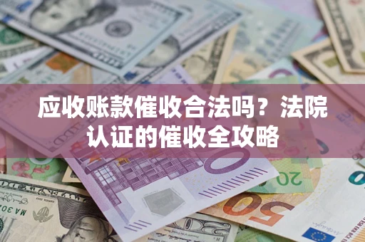 北京应收账款催收合法吗？法院认证的催收全攻略