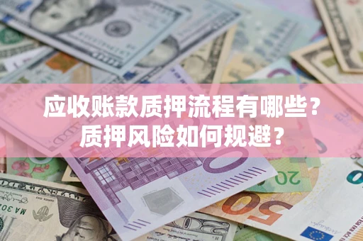 北京应收账款质押流程有哪些？质押风险如何规避？