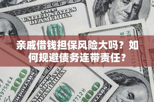 北京亲戚借钱担保风险大吗？如何规避债务连带责任？