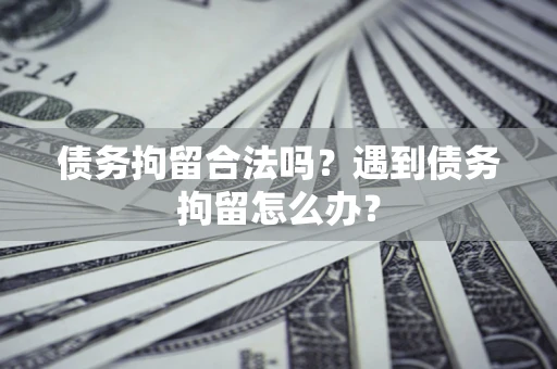 北京债务拘留合法吗？遇到债务拘留怎么办？