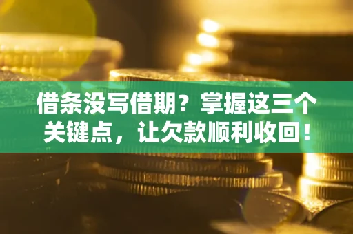 北京借条没写借期？掌握这三个关键点，让欠款顺利收回！