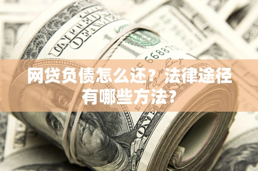 北京网贷负债怎么还？法律途径有哪些方法？