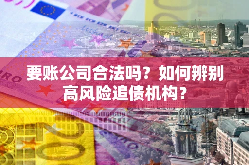 北京要账公司合法吗？如何辨别高风险追债机构？