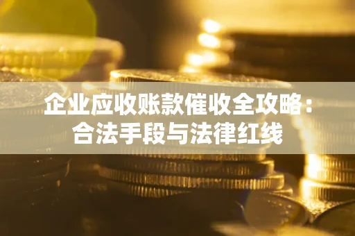 北京企业应收账款催收全攻略：合法手段与法律红线