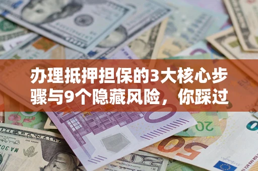 北京办理抵押担保的3大核心步骤与9个隐藏风险，你踩过哪个坑？