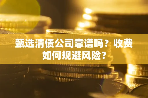 北京甄选清债公司靠谱吗？收费如何规避风险？