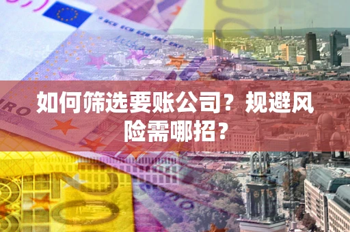 北京如何筛选要账公司？规避风险需哪招？