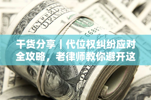 北京干货分享｜代位权纠纷应对全攻略，老律师教你避开这5大雷区