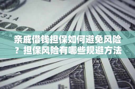 北京亲戚借钱担保如何避免风险？担保风险有哪些规避方法？