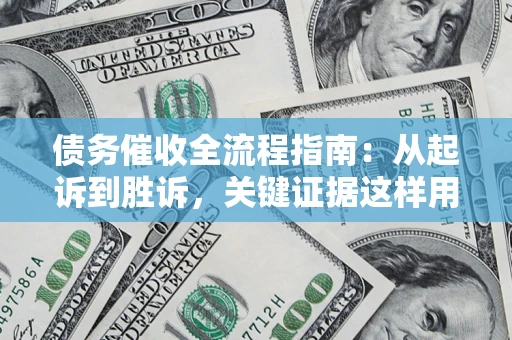北京债务催收全流程指南：从起诉到胜诉，关键证据这样用