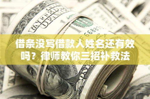 北京借条没写借款人姓名还有效吗？律师教你三招补救法