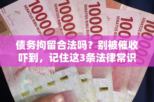 北京债务拘留合法吗?别被催收吓到,记住这3条法律常识 北京债务拘留合法吗?别被催收吓到,记住这3条法律常识
