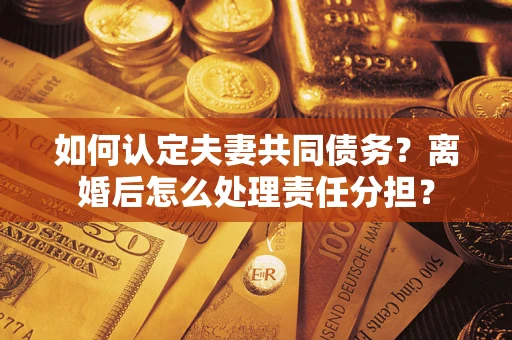 北京如何认定夫妻共同债务？离婚后怎么处理责任分担？