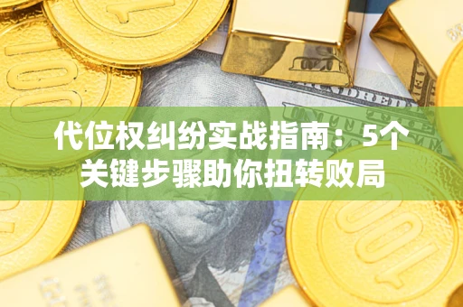 北京代位权纠纷实战指南：5个关键步骤助你扭转败局