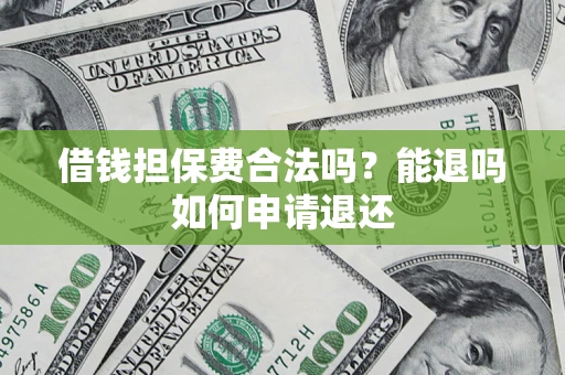 北京借钱担保费合法吗？能退吗如何申请退还