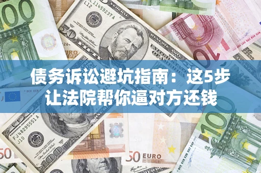 北京债务诉讼避坑指南：这5步让法院帮你逼对方还钱