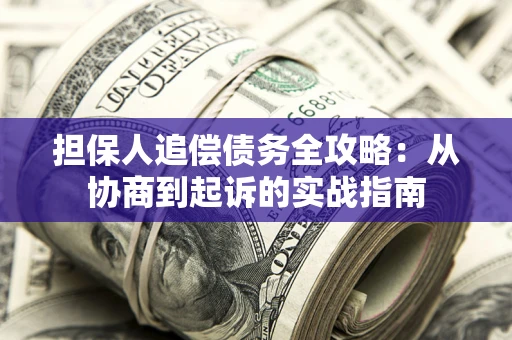 北京担保人追偿债务全攻略:从协商到起诉的实战指南 北京担保人追偿债务全攻略:从协商到起诉的实战指南