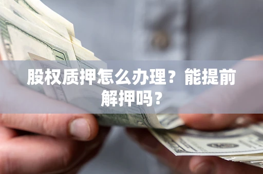 北京股权质押怎么办理？能提前解押吗？