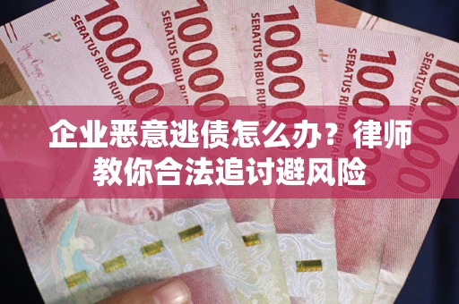 北京企业恶意逃债怎么办？律师教你合法追讨避风险