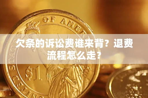 北京欠条的诉讼费谁来背？退费流程怎么走？