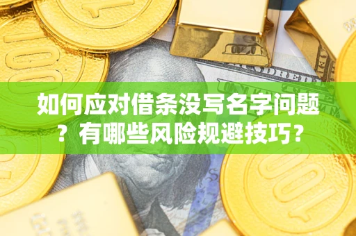 北京如何应对借条没写名字问题？有哪些风险规避技巧？